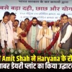 केंद्रीय गृहमंत्री अमित शाह ने हरियाणा के रोहतक आईएमटी स्थित साबर डेयरी के 325 करोड़ की लागत से तैयार नए प्लांट का उद्घाटन –
